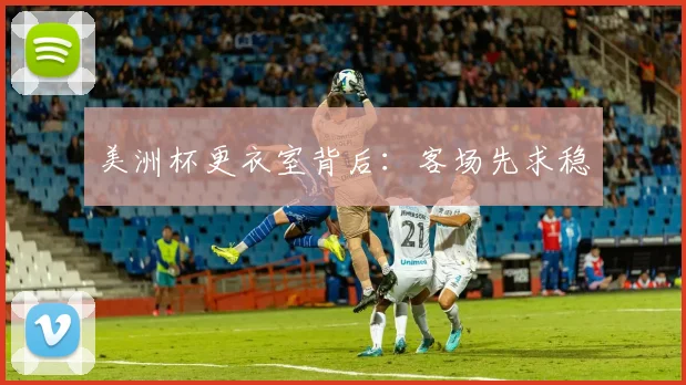 美洲杯更衣室背后：客场先求稳