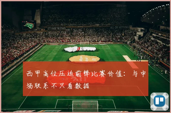 西甲高位压迫前锋比赛价值:与中场联系不只看数据