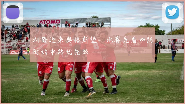 科隆迎来奥格斯堡，比赛先看回防时的中路优先级