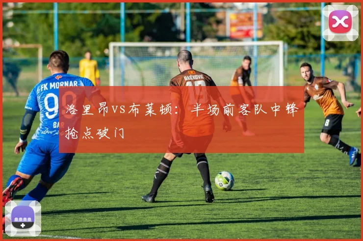 洛里昂vs布莱顿：半场前客队中锋抢点破门