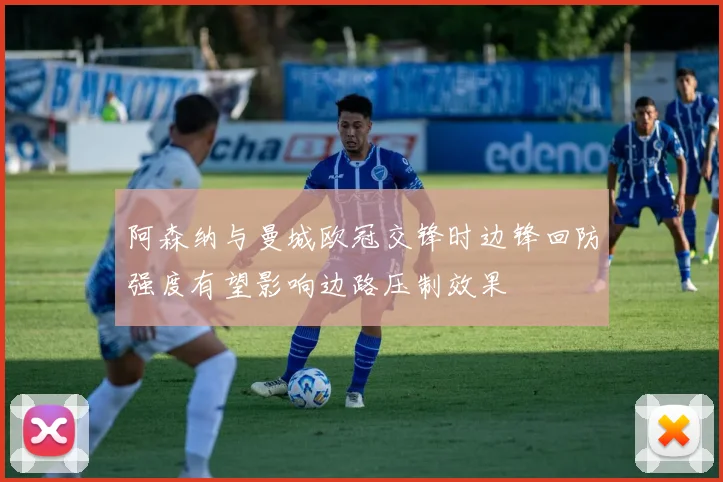 阿森纳与曼城欧冠交锋时边锋回防强度有望影响边路压制效果