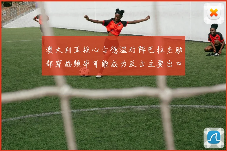 澳大利亚核心古德温对阵巴拉圭肋部穿插频率可能成为反击主要出口
