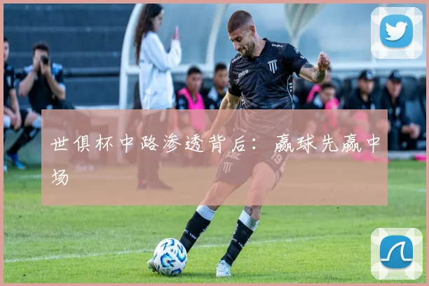 世俱杯中路渗透背后：赢球先赢中场