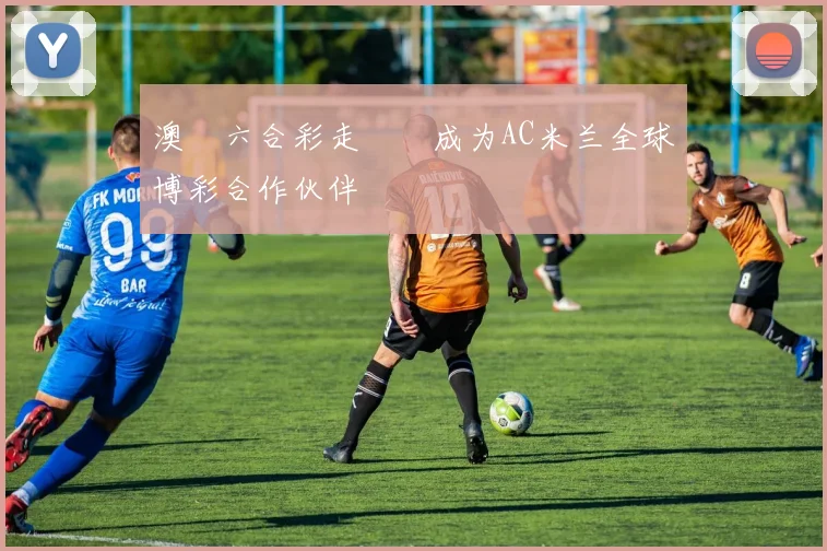 澳門六合彩走勢圖成为AC米兰全球博彩合作伙伴
