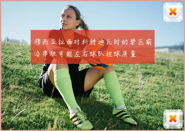 穆西亚拉面对科特迪瓦时的禁区前沿串联可能左右球队控球质量