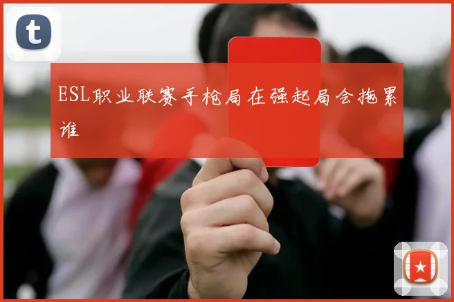 ESL职业联赛手枪局在强起局会拖累谁