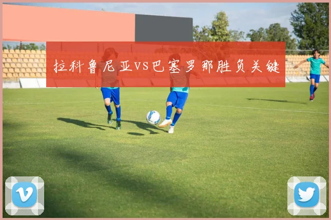 拉科鲁尼亚vs巴塞罗那胜负关键