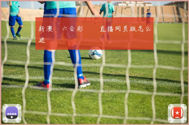 新澳門六合彩開獎直播网页版怎么进