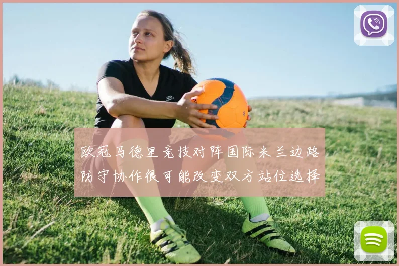 欧冠马德里竞技对阵国际米兰边路防守协作很可能改变双方站位选择